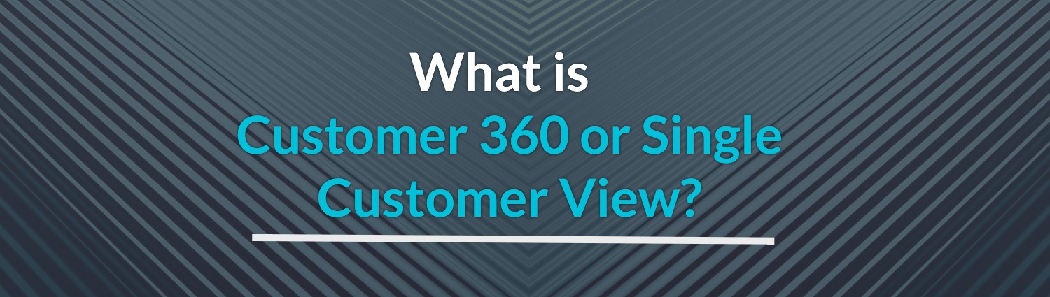 What is customer 360 or single customer view
